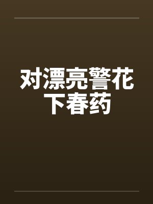 对漂亮警花下春药by佚名封面