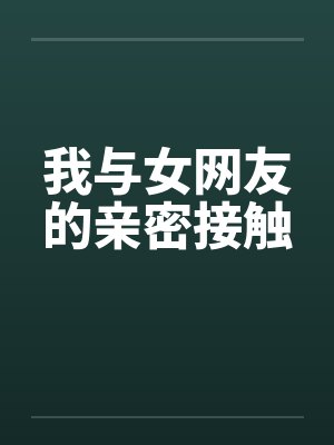 我与女网友的亲密接触笔趣阁无弹窗封面
