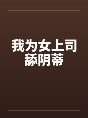 我为女上司舔阴蒂笔趣阁无弹窗封面
