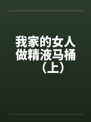 我家的女人做精液马桶（上）by佚名封面