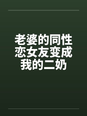 老婆的同性恋女友变成我的二奶by佚名封面