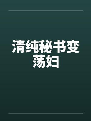清纯秘书变荡妇笔趣阁无弹窗封面