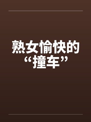 熟女愉快的“撞车”笔趣阁无弹窗封面