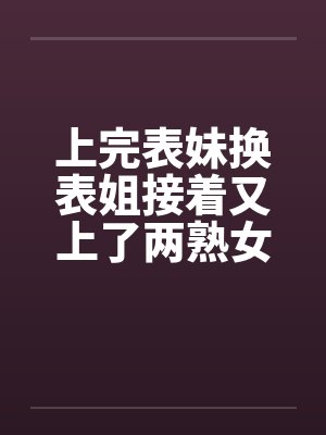 上完表妹换表姐接着又上了两熟女封面