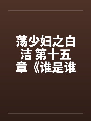 荡少妇之白洁 第十五章《谁是谁的妻》by佚名笔趣阁无弹窗封面