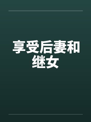 享受后妻和继女笔趣阁无弹窗封面