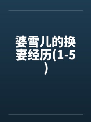 婆雪儿的换妻经历(1-5)by佚名封面