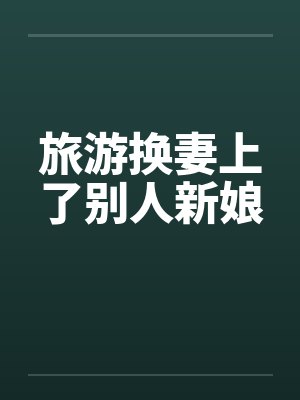 旅游换妻上了别人新娘笔趣阁无弹窗封面