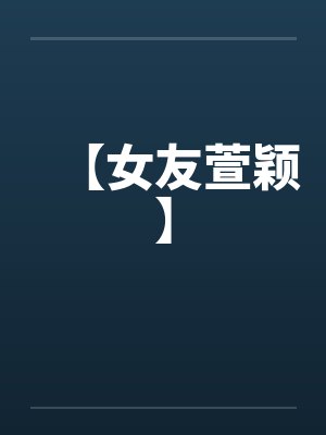 【女友萱颖】笔趣阁无弹窗封面