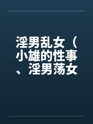 淫男乱女（小雄的性事、淫男荡女）122-125笔趣阁无弹窗封面