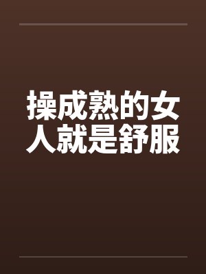操成熟的女人就是舒服笔趣阁无弹窗封面