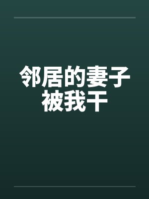 邻居的妻子被我干by佚名封面