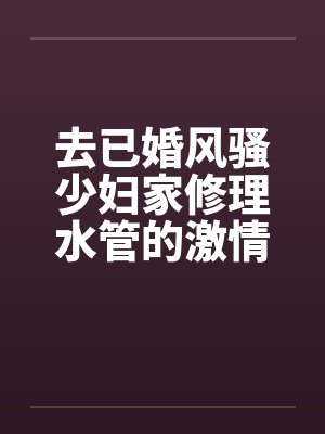 去已婚风骚少妇家修理水管的激情３Ｐ艳遇 – 第一部by佚名笔趣阁无弹窗封面