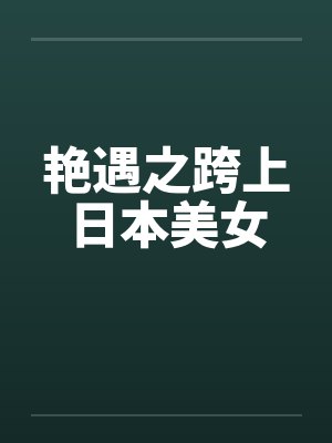 艳遇之跨上日本美女笔趣阁无弹窗封面