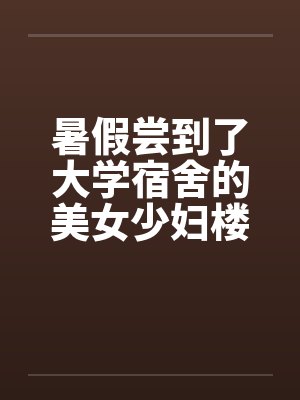 暑假尝到了大学宿舍的美女少妇楼管笔趣阁无弹窗封面