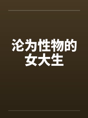 沦为性物的女大生by佚名封面