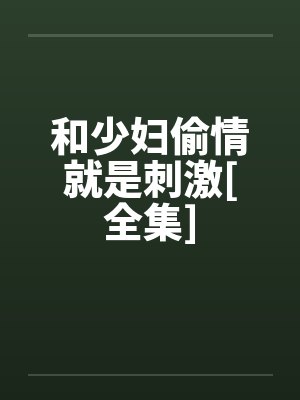 和少妇偷情就是刺激[全集]笔趣阁无弹窗封面
