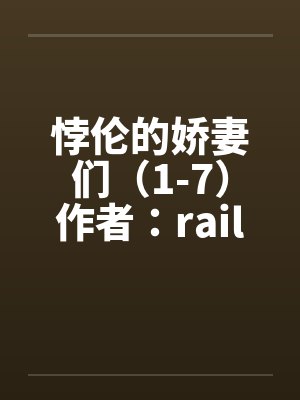 悖伦的娇妻们（1-7）作者：raillwolf封面
