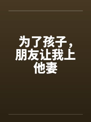 为了孩子，朋友让我上他妻笔趣阁无弹窗封面
