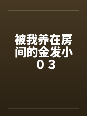 被我养在房间的金发小 ０３封面