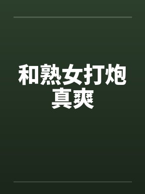 和熟女打炮真爽笔趣阁无弹窗封面