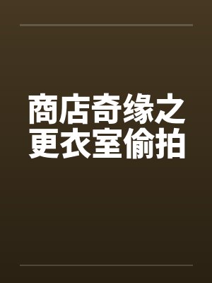 商店奇缘之更衣室偷拍笔趣阁无弹窗封面