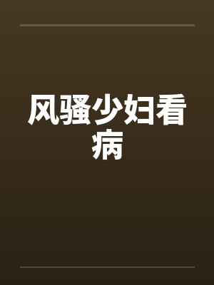 风骚少妇看病笔趣阁无弹窗封面