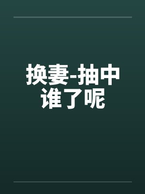 换妻-抽中谁了呢by佚名笔趣阁无弹窗封面