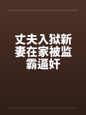 丈夫入狱新妻在家被监霸逼奸笔趣阁无弹窗封面