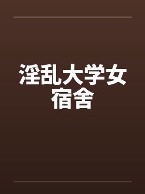 淫乱大学女宿舍笔趣阁无弹窗封面