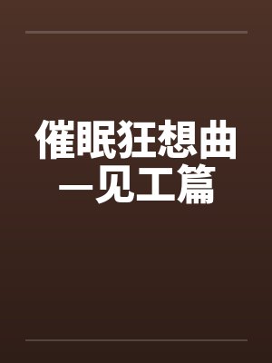 催眠狂想曲—见工篇by佚名笔趣阁无弹窗封面