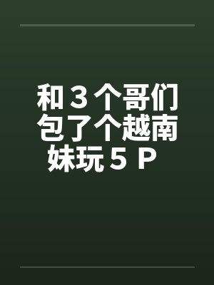 和３个哥们包了个越南妹玩５Ｐ 作者：暖洋洋的胃封面