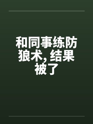 和同事练防狼术， 结果被了封面