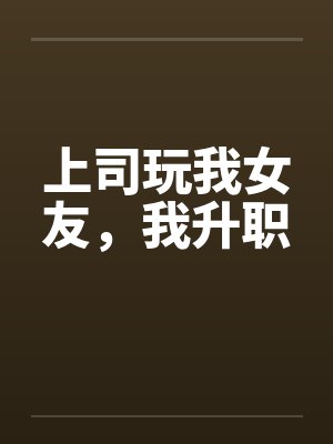 上司玩我女友，我升职by佚名笔趣阁无弹窗封面