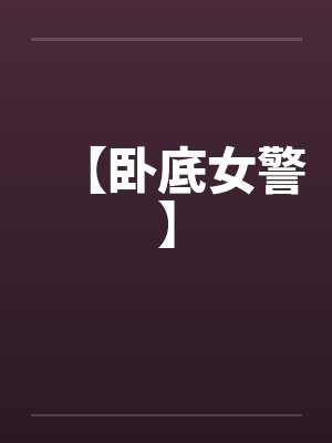 【卧底女警】笔趣阁无弹窗封面