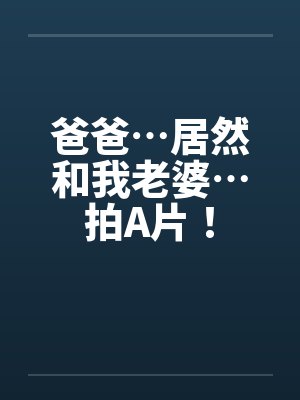 爸爸…居然和我老婆…拍A片！封面