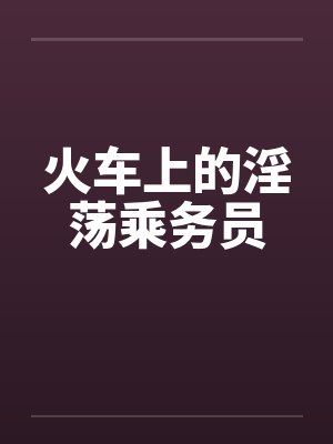 火车上的淫荡乘务员by佚名封面