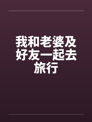 我和老婆及好友一起去旅行笔趣阁无弹窗封面