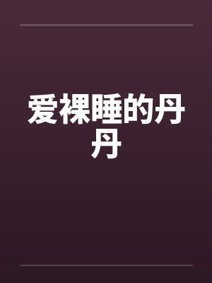 爱裸睡的丹丹by佚名笔趣阁无弹窗封面