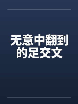无意中翻到的足交文笔趣阁无弹窗封面