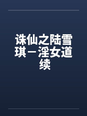 诛仙之陆雪琪－淫女道 续笔趣阁无弹窗封面