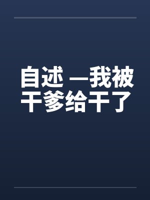 自述 —我被干爹给干了by佚名笔趣阁无弹窗封面