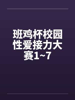 班鸡杯校园性爱接力大赛1~7笔趣阁无弹窗封面