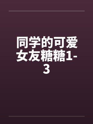 同学的可爱女友糖糖1-3by佚名笔趣阁无弹窗封面