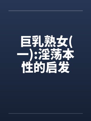 巨乳熟女(一):淫荡本性的启发by佚名封面