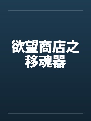 欲望商店之移魂器笔趣阁无弹窗封面