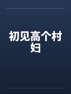 初见高个村妇笔趣阁无弹窗封面