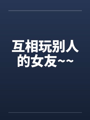 互相玩别人的女友~~封面
