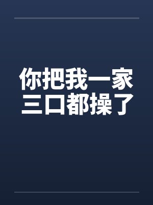 你把我一家三口都操了封面