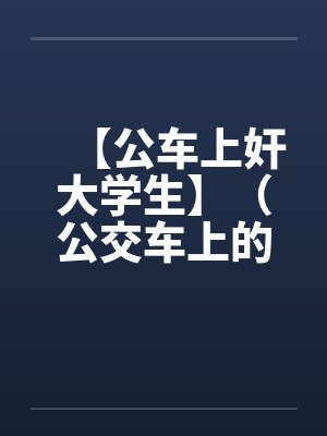【公车上奸大学生】（公交车上的美女售票员）作者：不详笔趣阁无弹窗封面